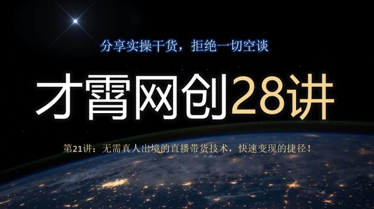 才霄网创28讲第21讲:无需真人出境的直播带货技术,快速变现的捷径!-云创网