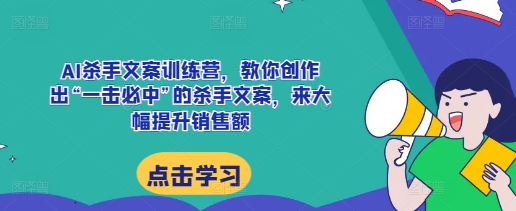 AI杀手文案训练营,教你创作出“一击必中”的杀手文案,来大幅提升销售额-云创网