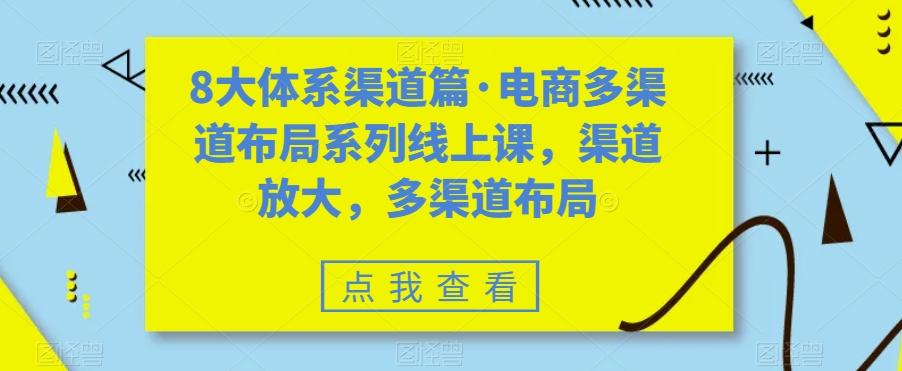 8大体系渠道篇·电商多渠道布局系列线上课，渠道放大，多渠道布局-云创网