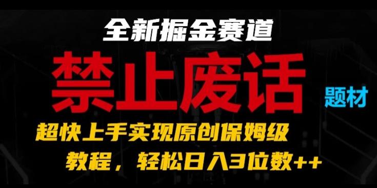 全新掘金赛道，禁止废话题材，超快上手实现原创保姆级教程，轻松日入3位数【揭秘】-云创网