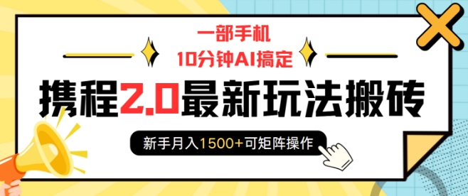 一部手机10分钟AI搞定，携程2.0最新玩法搬砖，新手月入1500+可矩阵操作-云创网