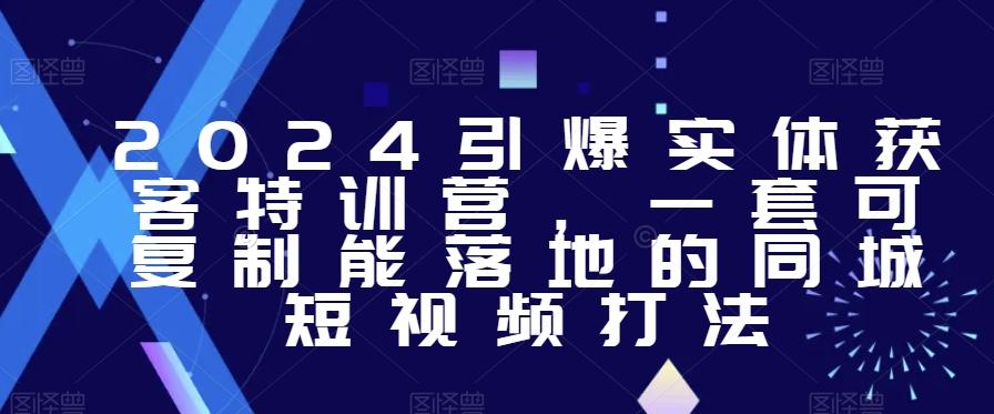 2024引爆实体获客特训营,一套可复制能落地的同城短视频打法-云创网