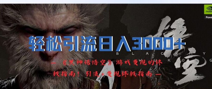 轻松引流日入3k,《黑神话悟空》游戏变现的终极指南!引流+变现终极指南-云创网