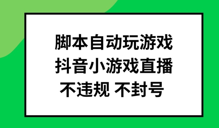 脚本自动玩游戏,抖音小游戏直播,不违规不封号可批量做【揭秘】-云创网