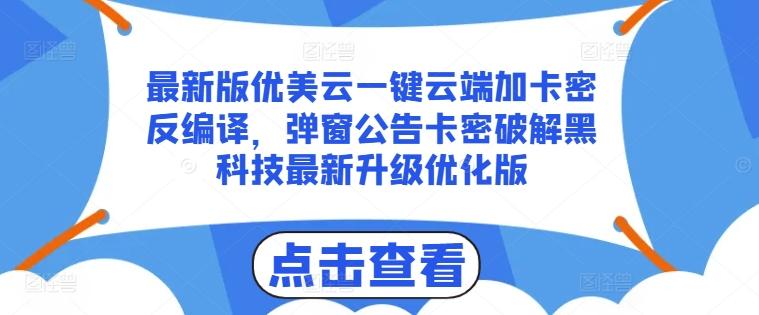 最新版优美云一键云端加卡密反编译,弹窗公告卡密破解黑科技最新升级优化版【揭秘】-云创网