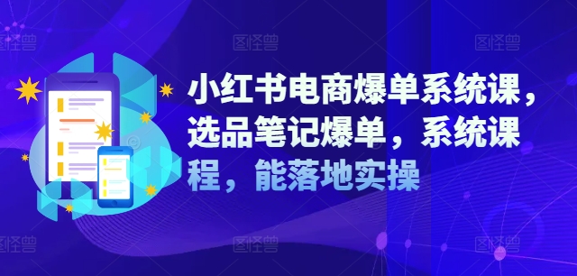 小红书电商爆单系统课，选品笔记爆单，系统课程，能落地实操-云创网
