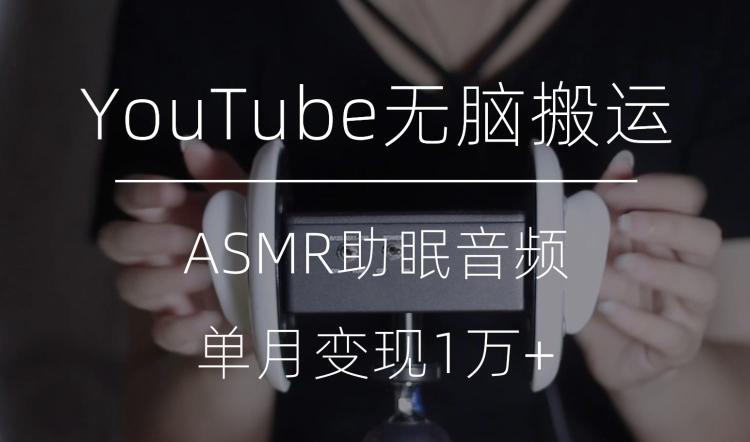 冷门玩法，YouTube无脑搬运ASMR视频，单月变现1万+【揭秘】-云创网