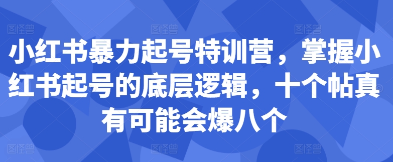 小红书暴力起号特训营,掌握小红书起号的底层逻辑,十个帖真有可能会爆八个-云创网