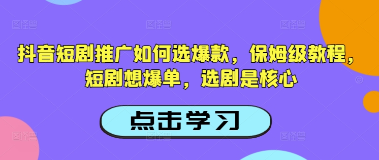 抖音短剧推广如何选爆款,保姆级教程,短剧想爆单,选剧是核心-云创网