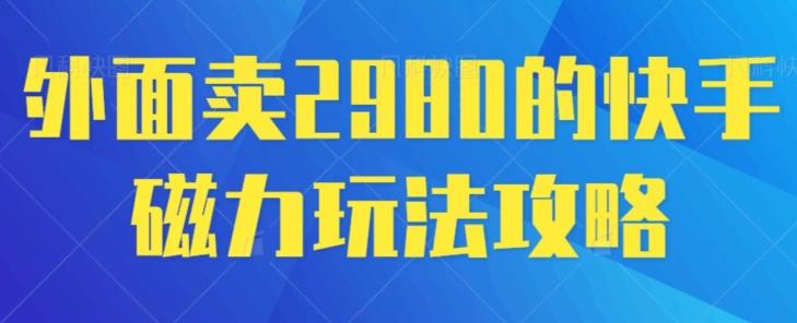 外面卖2980的快手磁力搬砖教程，适合新手小白操作-云创网