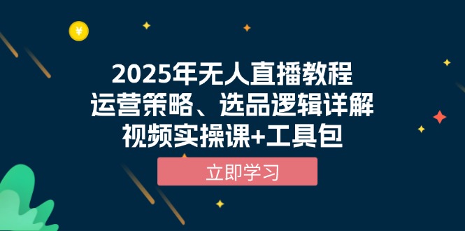 2025年无人直播教程，运营策略、选品逻辑详解，视频实操课+工具包-云创网