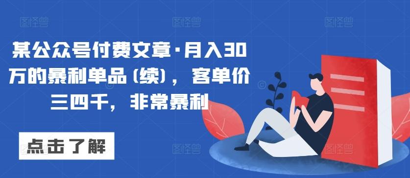 某公众号付费文章·月入30万的暴利单品(续)，客单价三四千，非常暴利-云创网