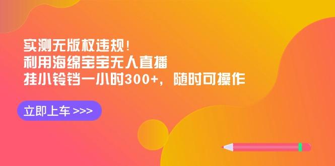 实测无版权违规!利用海绵宝宝无人直播,挂小铃铛一小时300+,随时可操作-云创网