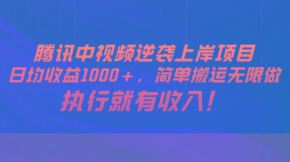 腾讯中视频项目,日均收益1000+,简单搬运无限做,执行就有收入-云创网