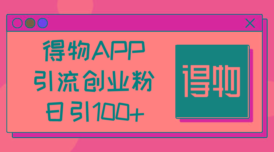 得物APP引流创业粉,日引100+-云创网