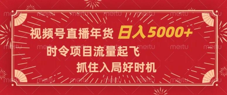 视频号直播年货,时令项目流量起飞,抓住入局好时机,日入5000+【揭秘】-云创网