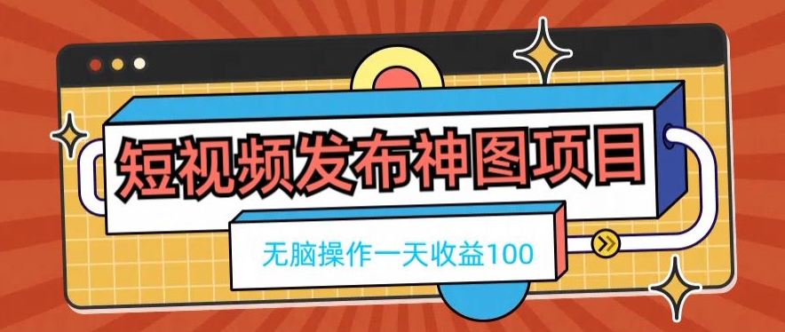 短视频发布神图项目，无脑操作，一天收益100-云创网