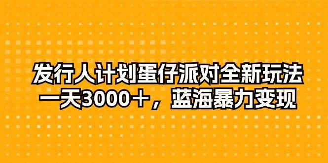 发行人计划蛋仔派对全新玩法,一天3000+,蓝海暴力变现-云创网