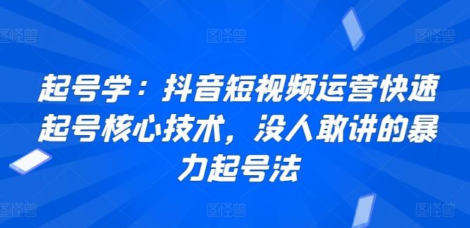 起号学:抖音短视频运营快速起号核心技术,没人敢讲的暴力起号法-云创网