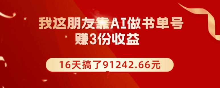 我这朋友靠AI做书单号,赚3份收益,16天搞了91242.66元?-云创网