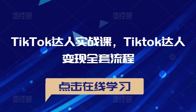 TikTok达人实战课，Tiktok达人变现全套流程-云创网