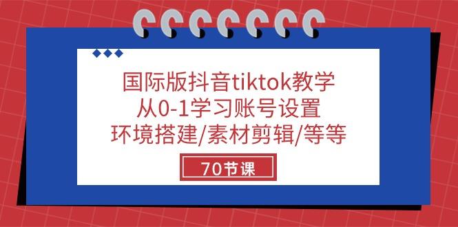 国际版抖音tiktok教学:从0-1学习账号设置/环境搭建/素材剪辑/等等/70节-云创网