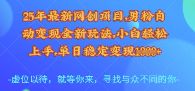 25年最新网创项目,男粉自动变现全新玩法,小白轻松上手,单日稳定变现多张【揭秘】-云创网