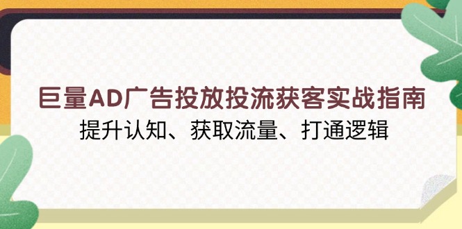 巨量AD广告投放投流获客实战指南,提升认知、获取流量、打通逻辑-云创网