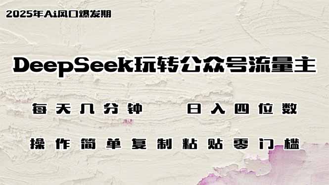 DeepSeek玩转公众号流量主,日入四位数,每天几分钟,操作简单零门槛-云创网