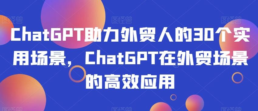 ChatGPT助力外贸人的30个实用场景,ChatGPT在外贸场景的高效应用-云创网