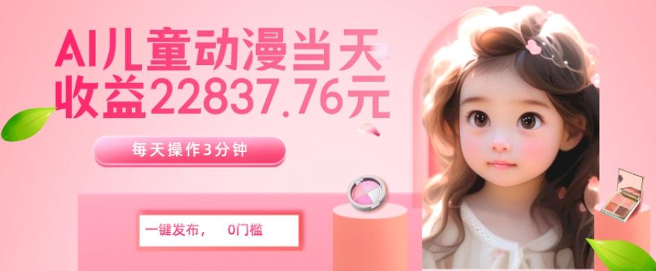 AI儿童动漫、当天收益22837.76元?每天仅需3分钟、无脑搬运、一键生成-云创网