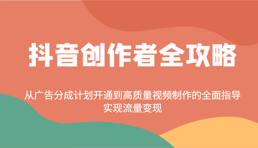 抖音创作者全攻略:从广告分成计划开通到高质量视频制作的全面指导,实现流量变现-云创网