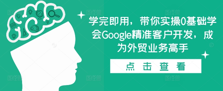 学完即用，带你实操0基础学会Google精准客户开发，成为外贸业务高手-云创网
