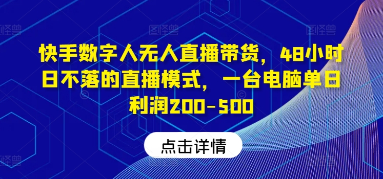 快手数字人无人直播带货，48小时日不落的直播模式，一台电脑单日利润200-500-云创网