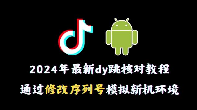 2024年最新抖音跳核对教程,通过修改序列号模拟新机环境【揭秘】-云创网