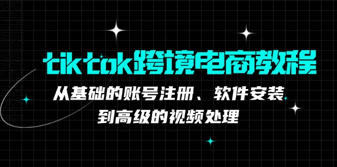 tiktok跨境电商教程:从基础的账号注册、软件安装,到高级的视频处理-云创网