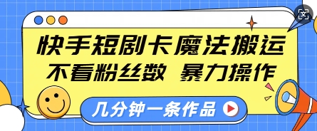 快手短剧卡魔法搬运,不看粉丝数,暴力操作,几分钟一条作品,小白也能快速上手-云创网