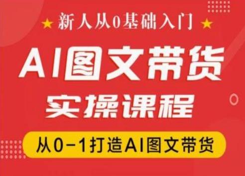 新人从0基础入门,抖音AI图文带货实操课程,从0-1打造AI图文带货-云创网