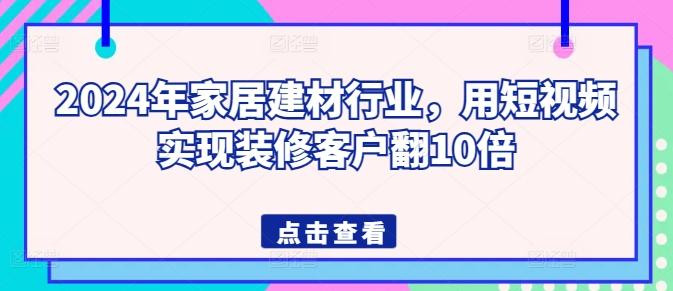 2024年家居建材行业,用短视频实现装修客户翻10倍-云创网