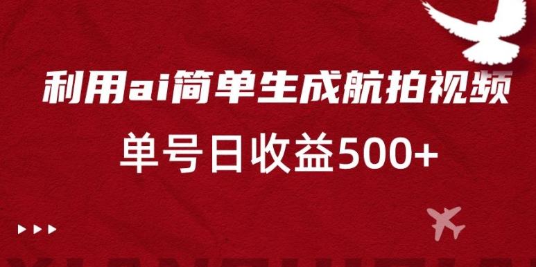 利用ai简单复制粘贴，生成航拍视频，单号日收益500+【揭秘】-云创网