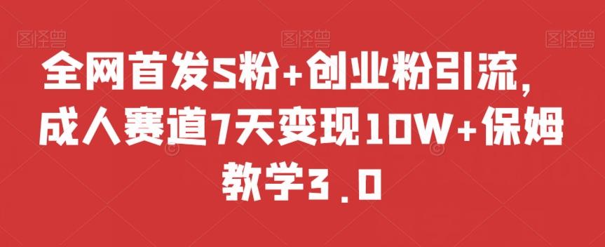 全网首发S粉+创业粉引流,成人赛道7天变现10W+保姆教学3.0【揭秘】-云创网