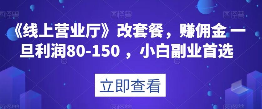 《线上营业厅》改套餐,赚佣金一旦利润80-150,小白副业首选【揭秘】-云创网