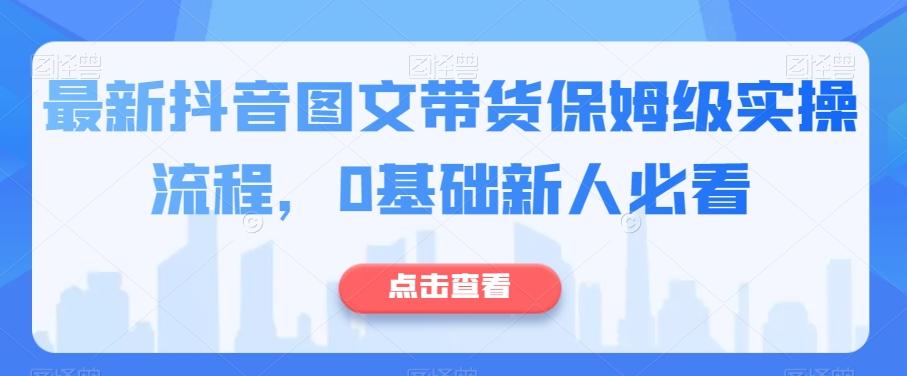 最新抖音图文带货保姆级实操流程,0基础新人必看-云创网