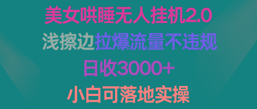 (9905期)美女哄睡无人挂机2.0,浅擦边拉爆流量不违规,日收3000+,小白可落地实操-云创网